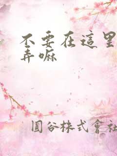 不要在这里回家弄嘛