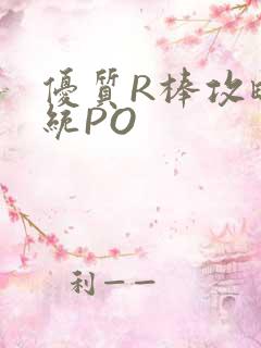 优质R棒攻略系统PO