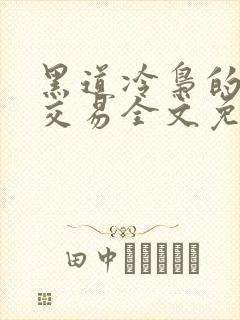 黑道冷枭的赔心交易全文免费阅读