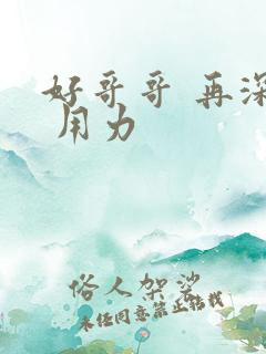 好哥哥 再深点 用力