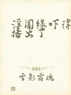 浮图缘吓得不敢播出了