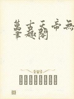万古天帝无弹窗笔趣阁