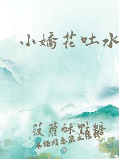 小娇花吐水h