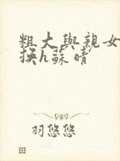 粗大与亲女伦交换h苏晴