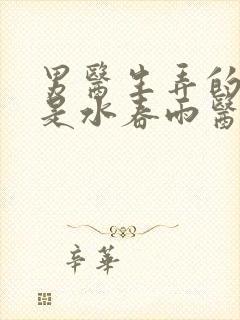 男医生弄的我全是水春雨医生