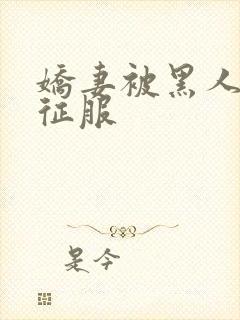 娇妻被黑人下药征服