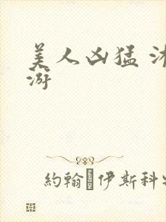 美人凶猛 沐水游