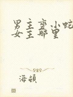 男主变小蛇钻进女主哪里