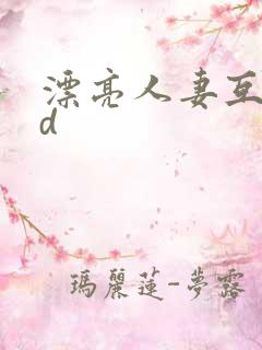 漂亮人妻互换hd