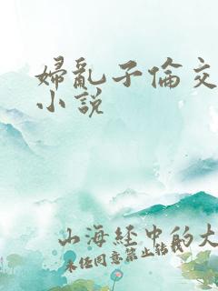 妇乱子伦交野战小说