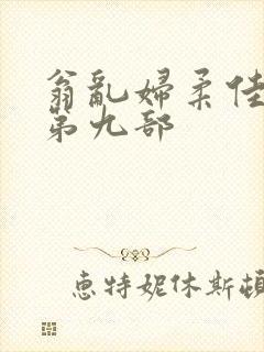 翁乱妇柔佳小说第九部