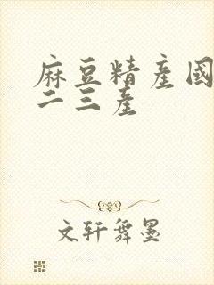 麻豆精产国品一二三产