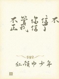 不管你信不信反正我信了