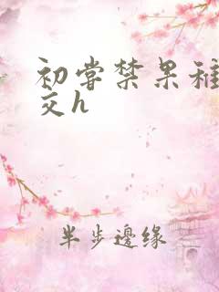 初尝禁果稚嫩宫交h