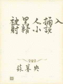 被黑人捅入子宫射精小说