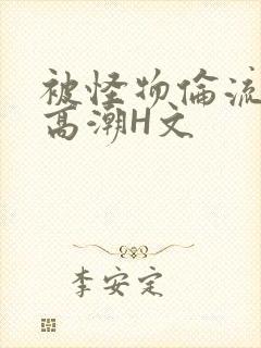 被怪物伦流澡到高潮H文