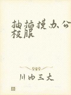 抽插摸办公室脱校服