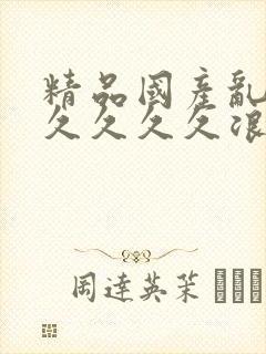 精品国产乱码久久久久久浪潮小说