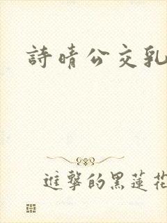 诗晴公交乳欲乱