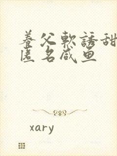 养父软诱甜BY匿名咸鱼