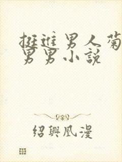 挺进男人菊宿舍男男小说