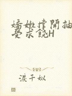 娇嫩撑开抽搐承受求饶H