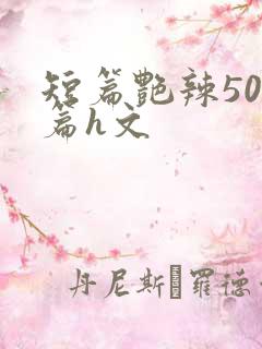 短篇艳辣500篇h文