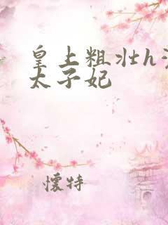 皇上粗壮h灌满太子妃