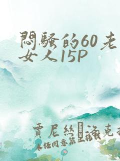 闷骚的60老熟女人15P