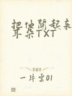 把他关起来BY耳朵TXT