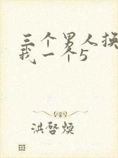 三个男人换着躁我一个5