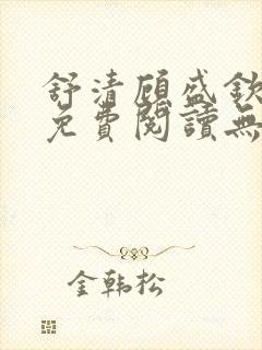 舒清顾盛钦小说免费阅读无弹窗