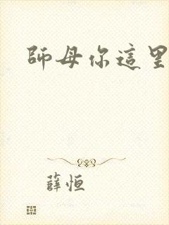 师母你这里好大