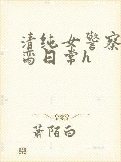 清纯女警察的被脔日常h