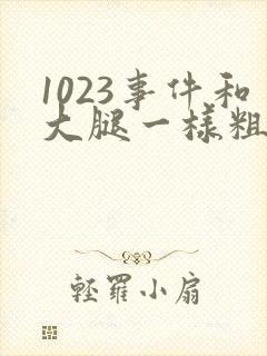 1023事件和大腿一样粗的