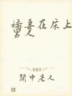 娇妻在床上迎合男人