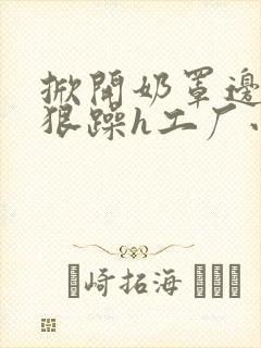 掀开奶罩边躁狠狠躁h工厂小说