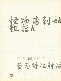 怪物脔到她哭h粗话h