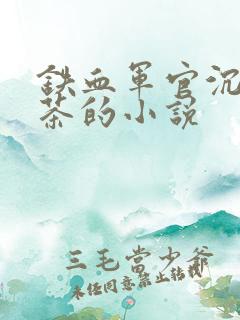 铁血军官沉迷绿茶的小说