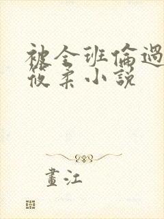 被全班伦过的高筱柔小说