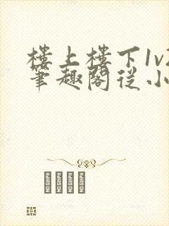 楼上楼下1v2笔趣阁从小到大