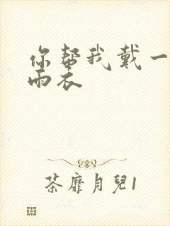 你帮我戴一下小雨衣