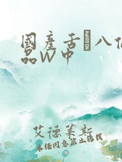 国产舌乚八伦偷品W中