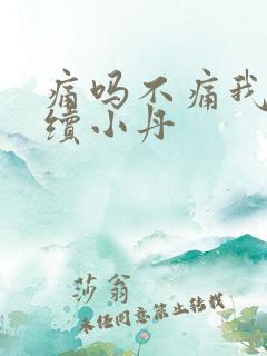 痛吗不痛我就继续小丹