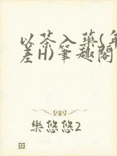 以茶入药(年龄差H)笔趣阁