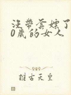 没带套嫖了个40岁的女人