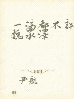 一滴都不许漏 魏承泽