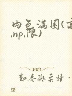 肉色满园(高h,np,限)