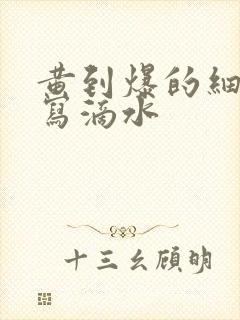 黄到爆的细节描写滴水