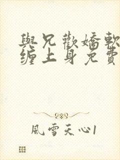 与兄欢娇软嫡女缠上身免费阅读